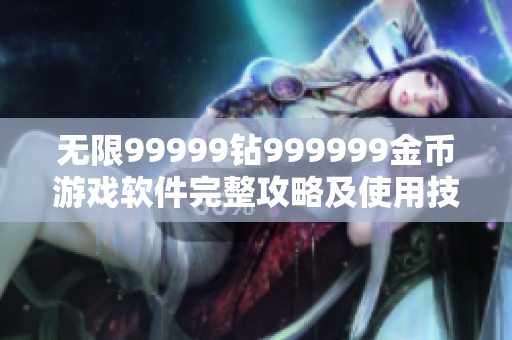 无限99999钻999999金币游戏软件完整攻略及使用技巧详解