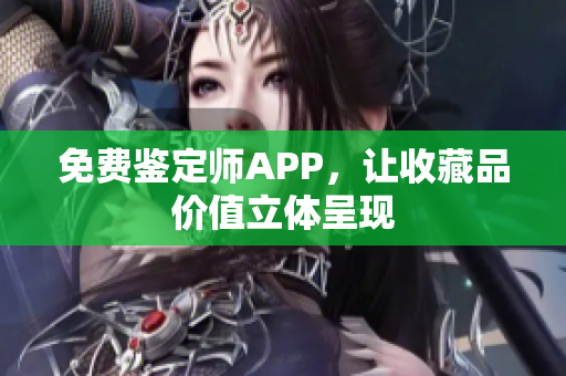 免费鉴定师APP，让收藏品价值立体呈现