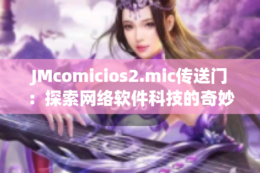 JMcomicios2.mic传送门：探索网络软件科技的奇妙世界