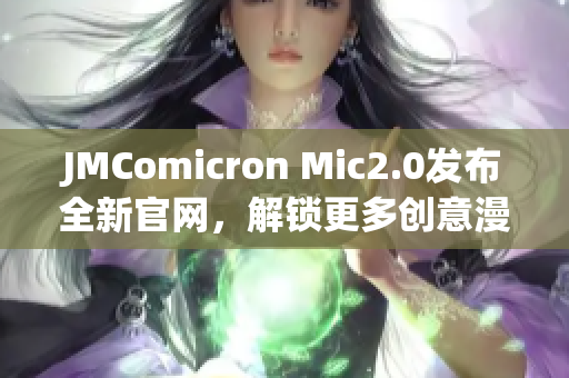 JMComicron Mic2.0发布全新官网，解锁更多创意漫画世界