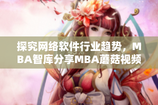 探究网络软件行业趋势，MBA智库分享MBA蘑菇视频教程