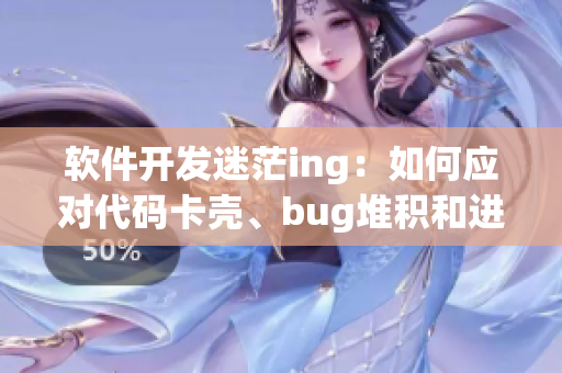 软件开发迷茫ing：如何应对代码卡壳、bug堆积和进度滞后？