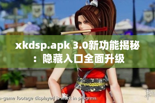 xkdsp.apk 3.0新功能揭秘：隐藏入口全面升级