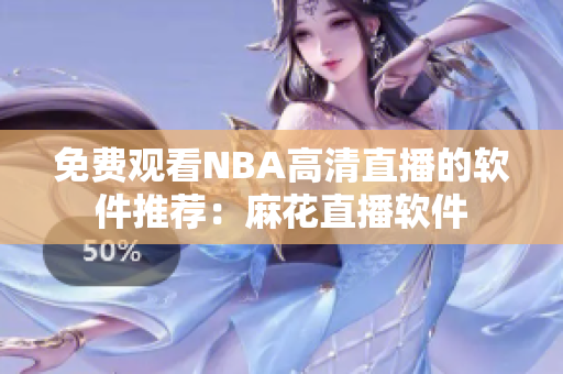 免费观看NBA高清直播的软件推荐：麻花直播软件