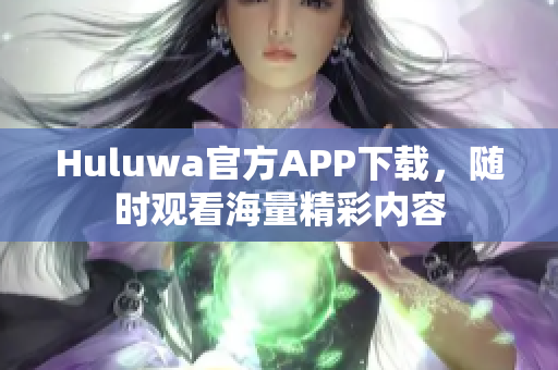 Huluwa官方APP下载，随时观看海量精彩内容