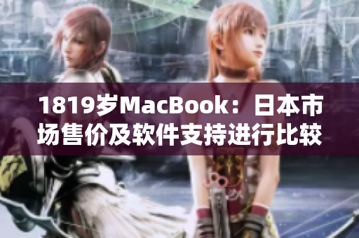 1819岁MacBook：日本市场售价及软件支持进行比较