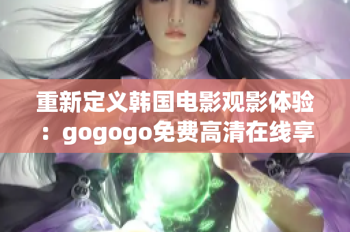 重新定义韩国电影观影体验：gogogo免费高清在线享受。