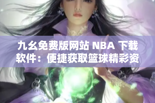 九幺免费版网站 NBA 下载软件：便捷获取篮球精彩资讯