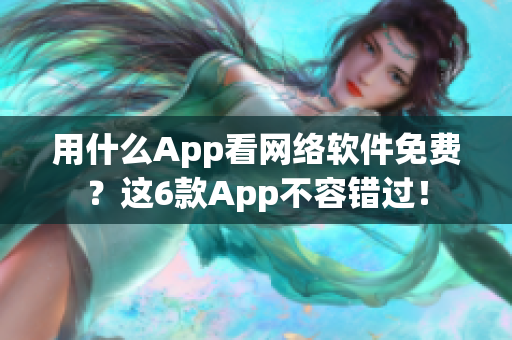 用什么App看网络软件免费？这6款App不容错过！