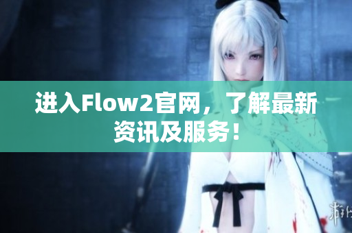 进入Flow2官网，了解最新资讯及服务！