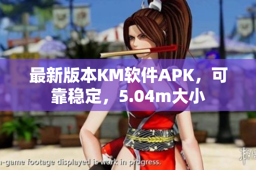 最新版本KM软件APK，可靠稳定，5.04m大小