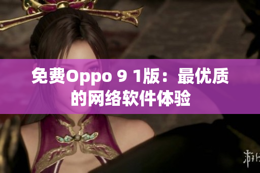 免费Oppo 9 1版：最优质的网络软件体验