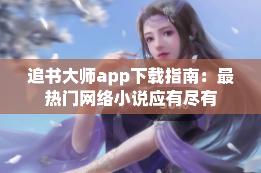 追书大师app下载指南：最热门网络小说应有尽有