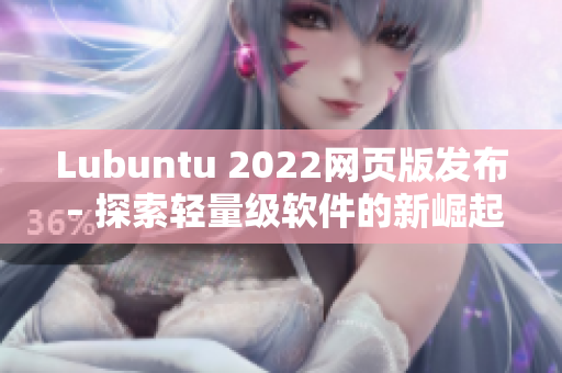 Lubuntu 2022网页版发布 – 探索轻量级软件的新崛起