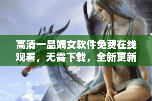 高清一品嫡女软件免费在线观看，无需下载，全新更新，流畅播放