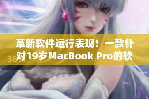 革新软件运行表现！一款针对19岁MacBook Pro的软件系统揭秘