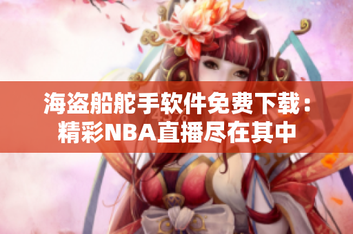 海盗船舵手软件免费下载：精彩NBA直播尽在其中