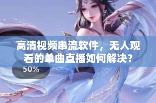 高清视频串流软件，无人观看的单曲直播如何解决？