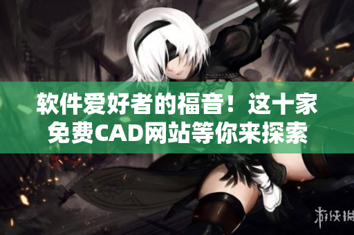 软件爱好者的福音！这十家免费CAD网站等你来探索