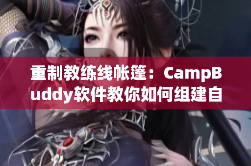 重制教练线帐篷：CampBuddy软件教你如何组建自己的帐篷！