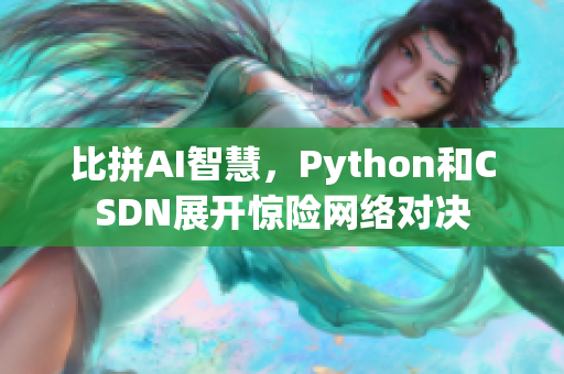 比拼AI智慧，Python和CSDN展开惊险网络对决