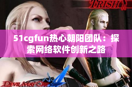 51cgfun热心朝阳团队：探索网络软件创新之路