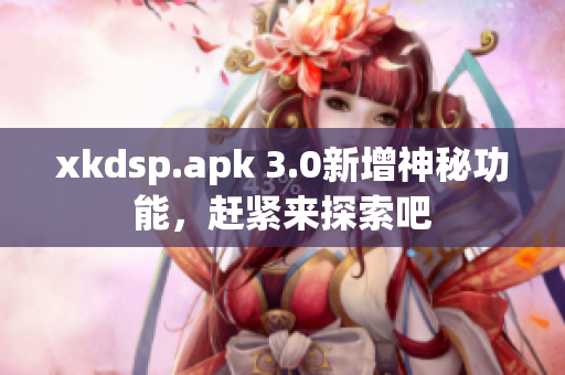 xkdsp.apk 3.0新增神秘功能，赶紧来探索吧