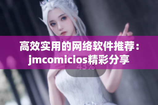 高效实用的网络软件推荐：jmcomicios精彩分享