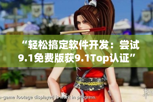 “轻松搞定软件开发：尝试9.1免费版获9.1Top认证”