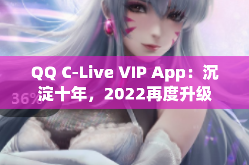 QQ C-Live VIP App：沉淀十年，2022再度升级