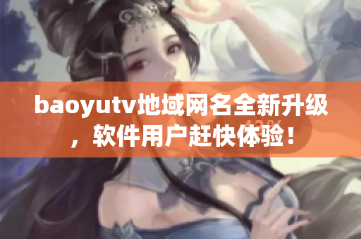 baoyutv地域网名全新升级，软件用户赶快体验！