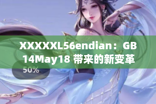 XXXXXL56endian：GB14May18 带来的新变革