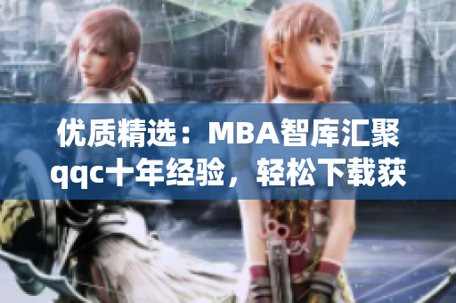 优质精选：MBA智库汇聚qqc十年经验，轻松下载获取