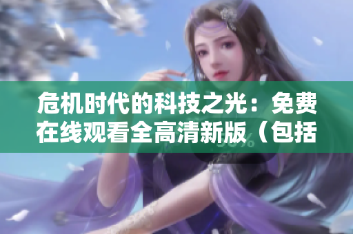 危机时代的科技之光：免费在线观看全高清新版（包括安卓和iOS）