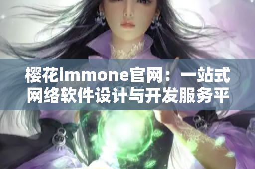 樱花immone官网：一站式网络软件设计与开发服务平台