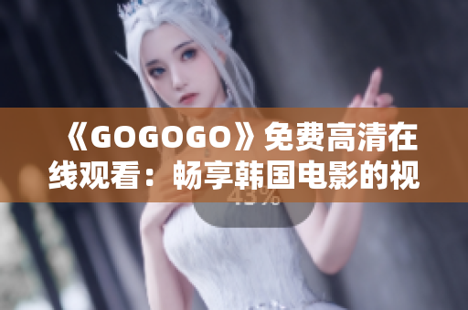 《GOGOGO》免费高清在线观看：畅享韩国电影的视听盛宴！