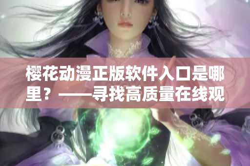 樱花动漫正版软件入口是哪里？——寻找高质量在线观看体验