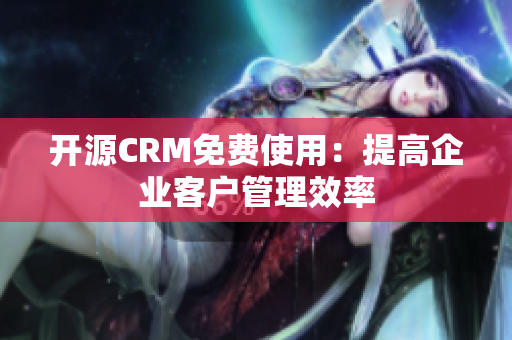 开源CRM免费使用：提高企业客户管理效率