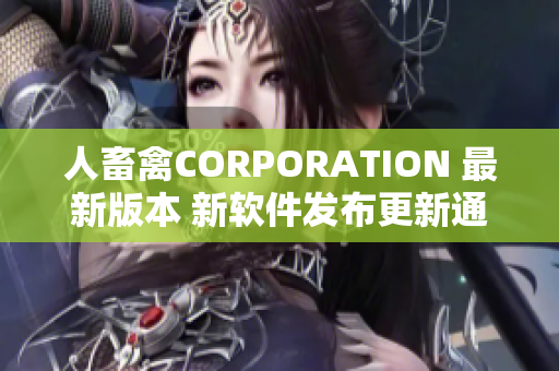 人畜禽CORPORATION 最新版本 新软件发布更新通知