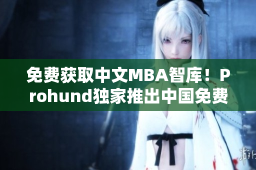 免费获取中文MBA智库！Prohund独家推出中国免费版