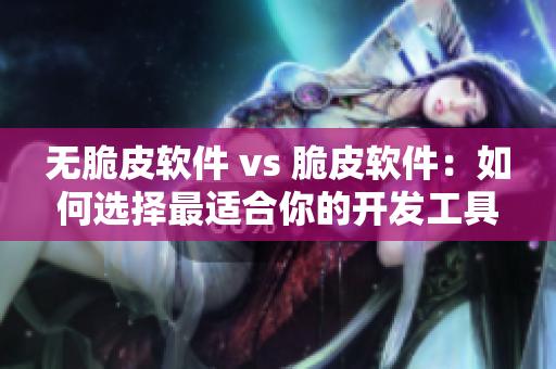 无脆皮软件 vs 脆皮软件：如何选择最适合你的开发工具？