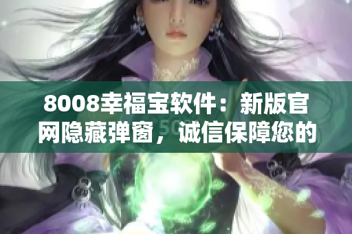 8008幸福宝软件：新版官网隐藏弹窗，诚信保障您的安全泰然