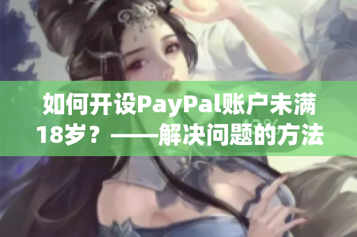 如何开设PayPal账户未满18岁？——解决问题的方法