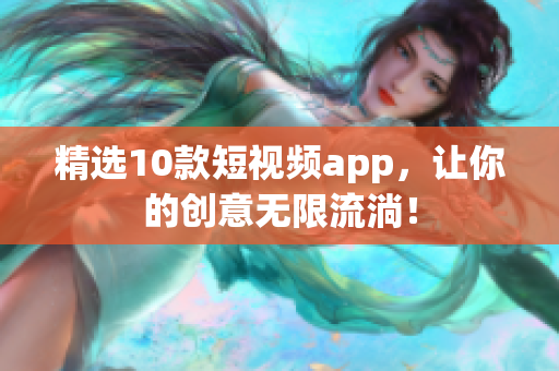 精选10款短视频app，让你的创意无限流淌！