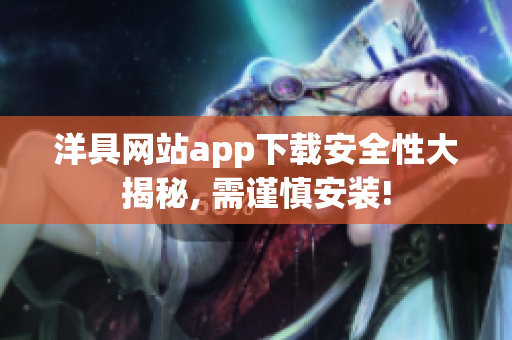 洋具网站app下载安全性大揭秘, 需谨慎安装!