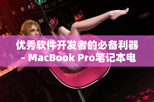 优秀软件开发者的必备利器 - MacBook Pro笔记本电脑