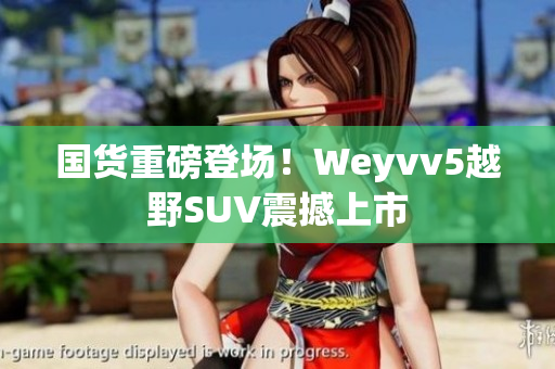 国货重磅登场！Weyvv5越野SUV震撼上市