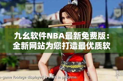 九幺软件NBA最新免费版：全新网站为您打造最优质软件体验