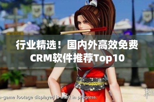 行业精选！国内外高效免费CRM软件推荐Top10