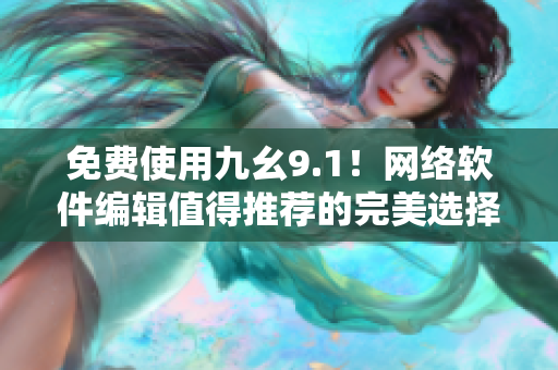 免费使用九幺9.1！网络软件编辑值得推荐的完美选择